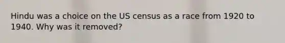 Hindu was a choice on the US census as a race from 1920 to 1940. Why was it removed?