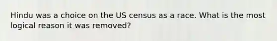 Hindu was a choice on the US census as a race. What is the most logical reason it was removed?