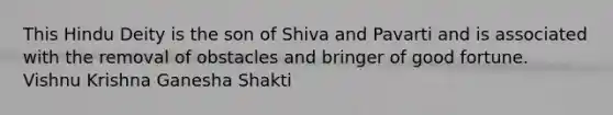 This Hindu Deity is the son of Shiva and Pavarti and is associated with the removal of obstacles and bringer of good fortune. Vishnu Krishna Ganesha Shakti