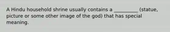 A Hindu household shrine usually contains a __________ (statue, picture or some other image of the god) that has special meaning.