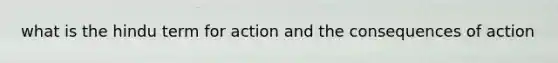 what is the hindu term for action and the consequences of action