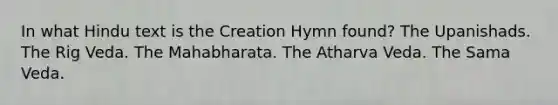 In what Hindu text is the Creation Hymn found? The Upanishads. The Rig Veda. The Mahabharata. The Atharva Veda. The Sama Veda.