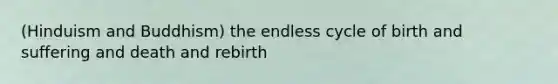 (Hinduism and Buddhism) the endless cycle of birth and suffering and death and rebirth