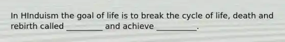 In HInduism the goal of life is to break the cycle of life, death and rebirth called _________ and achieve __________.