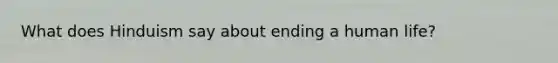 What does Hinduism say about ending a human life?