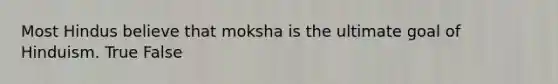 Most Hindus believe that moksha is the ultimate goal of Hinduism. True False