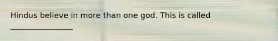 Hindus believe in <a href='https://www.questionai.com/knowledge/keWHlEPx42-more-than' class='anchor-knowledge'>more than</a> one god. This is called ________________