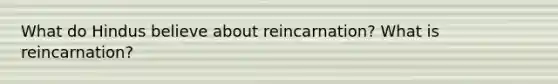 What do Hindus believe about reincarnation? What is reincarnation?