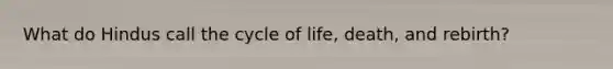 What do Hindus call the cycle of life, death, and rebirth?