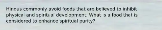 Hindus commonly avoid foods that are believed to inhibit physical and spiritual development. What is a food that is considered to enhance spiritual purity?