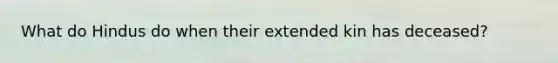 What do Hindus do when their extended kin has deceased?