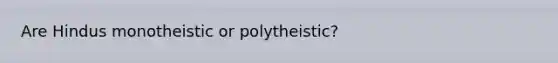 Are Hindus monotheistic or polytheistic?