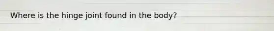 Where is the hinge joint found in the body?
