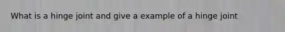 What is a hinge joint and give a example of a hinge joint