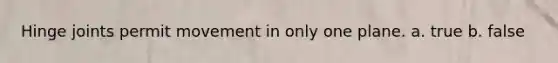 Hinge joints permit movement in only one plane. a. true b. false