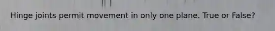 Hinge joints permit movement in only one plane. True or False?