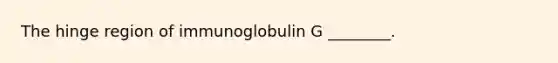 The hinge region of immunoglobulin G ________.