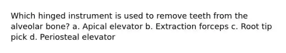 Which hinged instrument is used to remove teeth from the alveolar bone? a. Apical elevator b. Extraction forceps c. Root tip pick d. Periosteal elevator