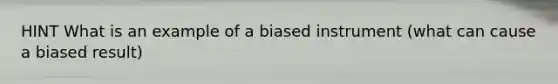 HINT What is an example of a biased instrument (what can cause a biased result)