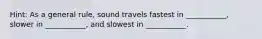 Hint: As a general rule, sound travels fastest in ___________, slower in ___________, and slowest in ___________.