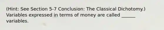 (Hint: See Section 5-7 Conclusion: The Classical Dichotomy.) Variables expressed in terms of money are called ______ variables.