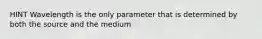 HINT Wavelength is the only parameter that is determined by both the source and the medium