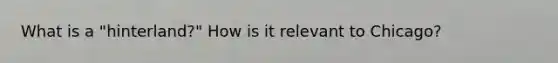 What is a "hinterland?" How is it relevant to Chicago?
