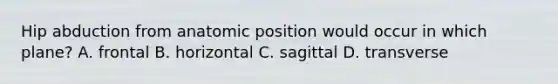 Hip abduction from anatomic position would occur in which plane? A. frontal B. horizontal C. sagittal D. transverse