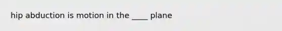 hip abduction is motion in the ____ plane