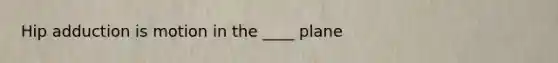 Hip adduction is motion in the ____ plane