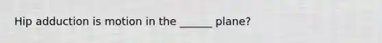 Hip adduction is motion in the ______ plane?