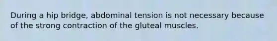 During a hip bridge, abdominal tension is not necessary because of the strong contraction of the gluteal muscles.