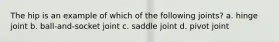 The hip is an example of which of the following joints? a. hinge joint b. ball-and-socket joint c. saddle joint d. pivot joint