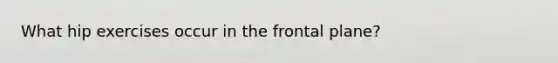 What hip exercises occur in the frontal plane?