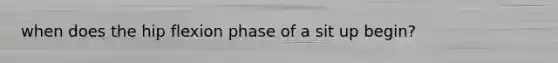 when does the hip flexion phase of a sit up begin?