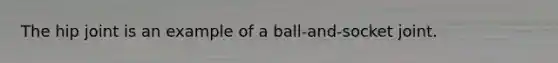 The hip joint is an example of a ball-and-socket joint.