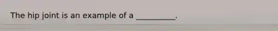 The hip joint is an example of a __________.
