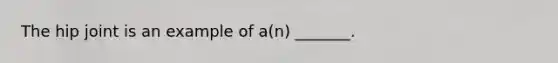 The hip joint is an example of a(n) _______.