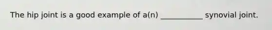 The hip joint is a good example of a(n) ___________ synovial joint.