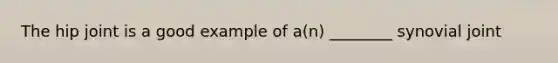 The hip joint is a good example of a(n) ________ synovial joint