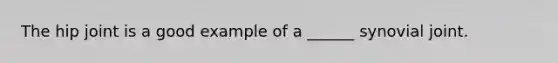 The hip joint is a good example of a ______ synovial joint.