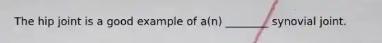 The hip joint is a good example of a(n) ________ synovial joint.