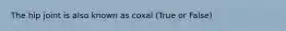 The hip joint is also known as coxal (True or False)