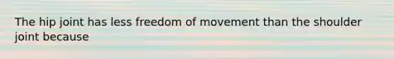 The hip joint has less freedom of movement than the shoulder joint because