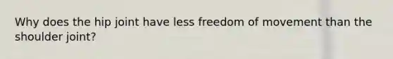 Why does the hip joint have less freedom of movement than the shoulder joint?