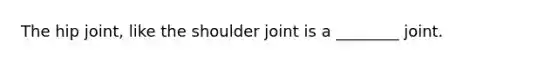 The hip joint, like the shoulder joint is a ________ joint.