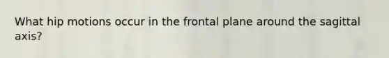 What hip motions occur in the frontal plane around the sagittal axis?