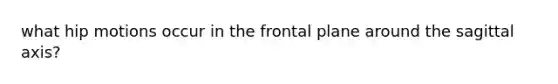 what hip motions occur in the frontal plane around the sagittal axis?