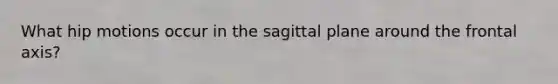 What hip motions occur in the sagittal plane around the frontal axis?