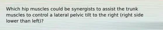 Which hip muscles could be synergists to assist the trunk muscles to control a lateral pelvic tilt to the right (right side lower than left)?